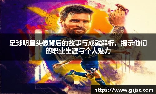 足球明星头像背后的故事与成就解析，揭示他们的职业生涯与个人魅力