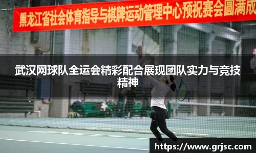 武汉网球队全运会精彩配合展现团队实力与竞技精神