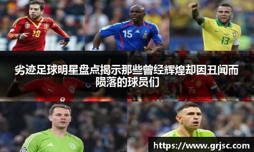 劣迹足球明星盘点揭示那些曾经辉煌却因丑闻而陨落的球员们